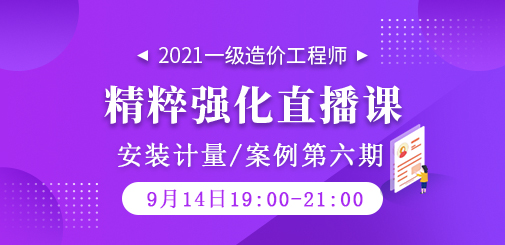 2021年一級(jí)造價(jià)工程師《安裝計(jì)量/案例》精粹強(qiáng)化直播課第六期